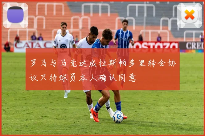 罗马与马竞达成拉斯帕多里转会协议只待球员本人确认同意