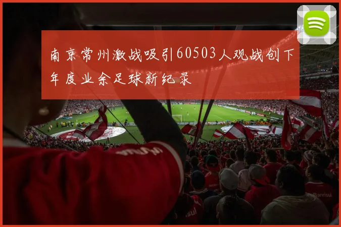 南京常州激战吸引60503人观战创下年度业余足球新纪录