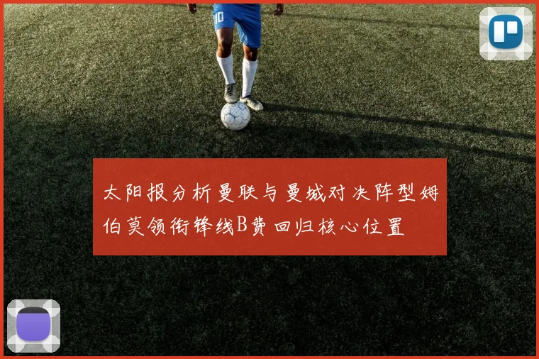 太阳报分析曼联与曼城对决阵型姆伯莫领衔锋线B费回归核心位置