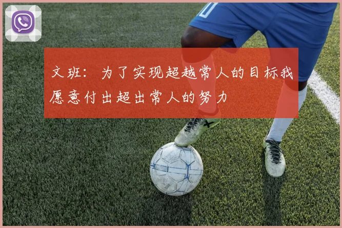 文班：为了实现超越常人的目标我愿意付出超出常人的努力