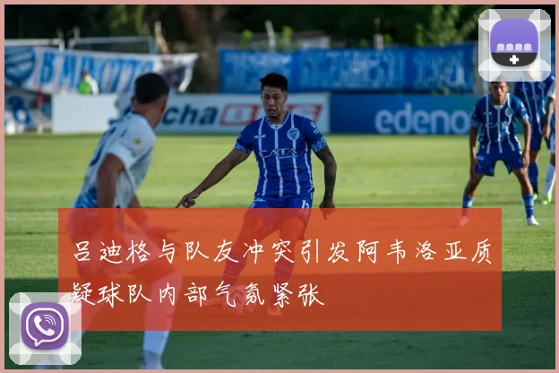 吕迪格与队友冲突引发阿韦洛亚质疑球队内部气氛紧张