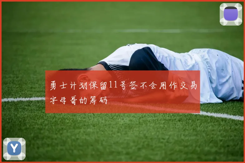勇士计划保留11号签不会用作交易字母哥的筹码